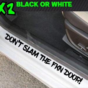 May include: White car door sill sticker with the text "DON'T SLAM THE FKN DOOR!" in black, with "x2" and "BLACK OR WHITE" in green and white text at the top. The sticker is designed to be placed on the car door sill.