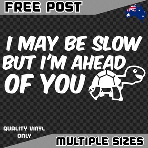May include: White vinyl decal featuring the text "I MAY BE SLOW BUT I'M AHEAD OF YOU" and a turtle illustration. The decal also includes the words "FREE POST", "QUALITY VINYL ONLY", and "MULTIPLE SIZES".
