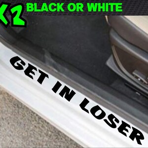 May include: White car door sill sticker with the text "GET IN LOSER" in bold black letters. Above the text is a green "X2" graphic and the words "BLACK OR WHITE" in green.