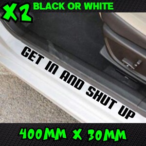 May include: White car door sill sticker with the text "GET IN AND SHUT UP" in black. The sticker measures 400mm x 30mm. The image also includes the text "BLACK OR WHITE" and "x2" in green.