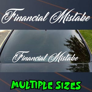 May include: White vinyl car sticker displaying the words "Financial Mistake" in a cursive script. The sticker is shown on a car window. The bottom of the image has the words "MULTIPLE SIZES" in green.