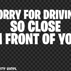 May include: A sticker with white text on a black and grey chequered background. The text reads "SORRY FOR DRIVING SO CLOSE IN FRONT OF YOU" in a bold, sans-serif font. The words "QUALITY VINYL" are at the bottom.