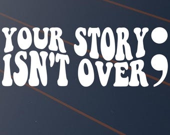 Your Story Isn't Over Sticker Car Decal Vinyl Window Suicide Awareness Semi Colon Mental Health Matters You Matter Semicolon Motivational