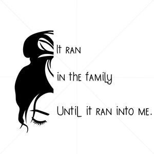 May include: Black and white graphic featuring a silhouette of a woman's face and hair. The text reads "It ran in the family until it ran into me."