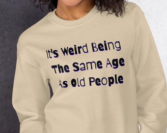 Fun Quote Sweatshirt, It&#39;s Weird Being The Same Age As Old People, Funny Sweatshirt, Age Humor Shirt, Unique Gift Idea, Retired, Grandparent