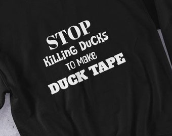 Funny Graphic Novelty Sweatshirt, Stop Killing Ducks to Make Duck Tape, Humor Sweatshirt, Unique Gift Idea, Graphic Sweatshirt Funny Gift