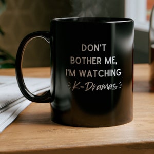 KDrama Don&#39;t Bother Me I&#39;m Watching KDramas Fan Korean Drama Addict Coffee Tea Black Mug Gift Drink Kpop Kdrama Theme, 11 oz