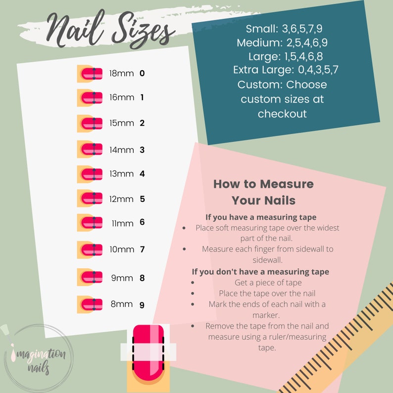 May include: A chart showing different nail sizes in millimeters, with corresponding numbers for each size. The chart also includes a guide on how to measure your nails using a measuring tape or a piece of tape. The text includes the words "Nail Sizes", "How to Measure Your Nails", "If you have a measuring tape", "If you don't have a measuring tape", "Small", "Medium", "Large", "Extra Large", "Custom", "Choose custom sizes at checkout", "Place soft measuring tape over the widest part of the nail", "Measure each finger from sidewall to sidewall", "Get a piece of tape", "Place the tape over the nail", "Mark the ends of each nail with a marker", "Remove the tape from the nail and measure using a ruler/measuring tape".