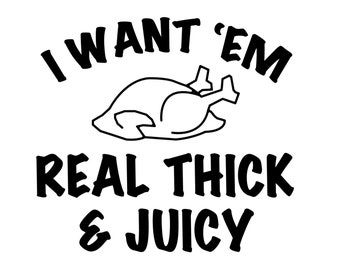 I Want Em Real Thick And Juicy SVG, Thanksgiving SVG, Thanksgiving Turkey SVG, Funny Thanksgiving Svg, includes svg/png/dxf files