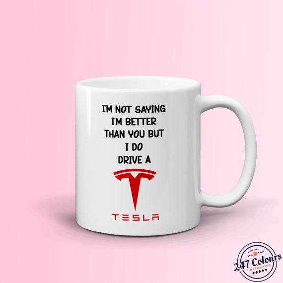 Car Lover Mug, I'm Not Saying I'm Better Than You but I Do Drive a Tesla.  Funny Coffee Hot Cholate Gift Cup for Him, Her, Dad, Boyfriend 