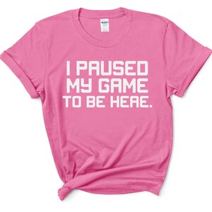 I paused my Game to Be Here Shirt, Funny Gamer Gift, Gaming Shirt, video game shirt , party tee , gamer girl Shirt