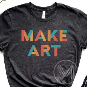 Make Art Shirt: Art Teacher Tshirt, Art Lover Outfit, Tee For Artist Tees