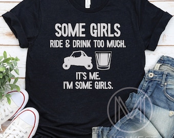 May include: A black t-shirt with white text that reads "Some girls ride & drink too much. It's me. I'm some girls."  The shirt features a graphic of a side-by-side vehicle and a shot glass.