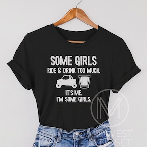 May include: Black t-shirt with white text that reads "Some girls ride & drink too much. It's me. I'm some girls."  The text is accompanied by a graphic of a side-by-side vehicle and a shot glass.