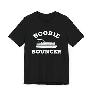 May include: Black t-shirt with white text that reads "Boobie Bouncer" and a white silhouette of a pontoon boat.