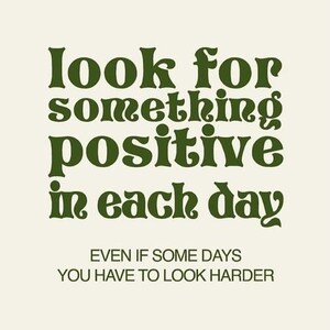 K&ouml;nnte beinhalten: Gr&uuml;ner Text auf wei&szlig;em Hintergrund lautet: "look for something positive in each day EVEN IF SOME DAYS YOU HAVE TO LOOK HARDER".