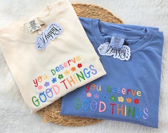 You Deserve Good Things Embroidered Shirt, Positive Quote Shirt, Colorful Aesthetic Tee, Motivational Comfort Colors, Trendy Summer Shirt