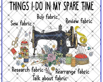 Things I Do In My Spare Time Sew Buy Fabric, Review Research Fabric, Rearrange Talk About Fabric For Sewing Job PNG file, digital Download