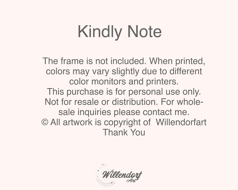 Puede incluir: Nota de texto con el t&iacute;tulo "Kindly Note" y la siguiente informaci&oacute;n: "El marco no est&aacute; incluido. Al imprimir, los colores pueden variar ligeramente debido a los diferentes monitores y impresoras. Esta compra es para uso personal &uacute;nicamente. No para reventa o distribuci&oacute;n. Para consultas de venta al por mayor, p&oacute;ngase en contacto conmigo. &copy; Todas las obras de arte son propiedad de Willendorfart Gracias" con el logotipo "Willendorf Art" en la parte inferior.