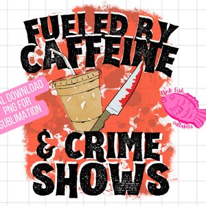 Fueled by Caffeine and Crime Shows PNG for SUBLIMATION