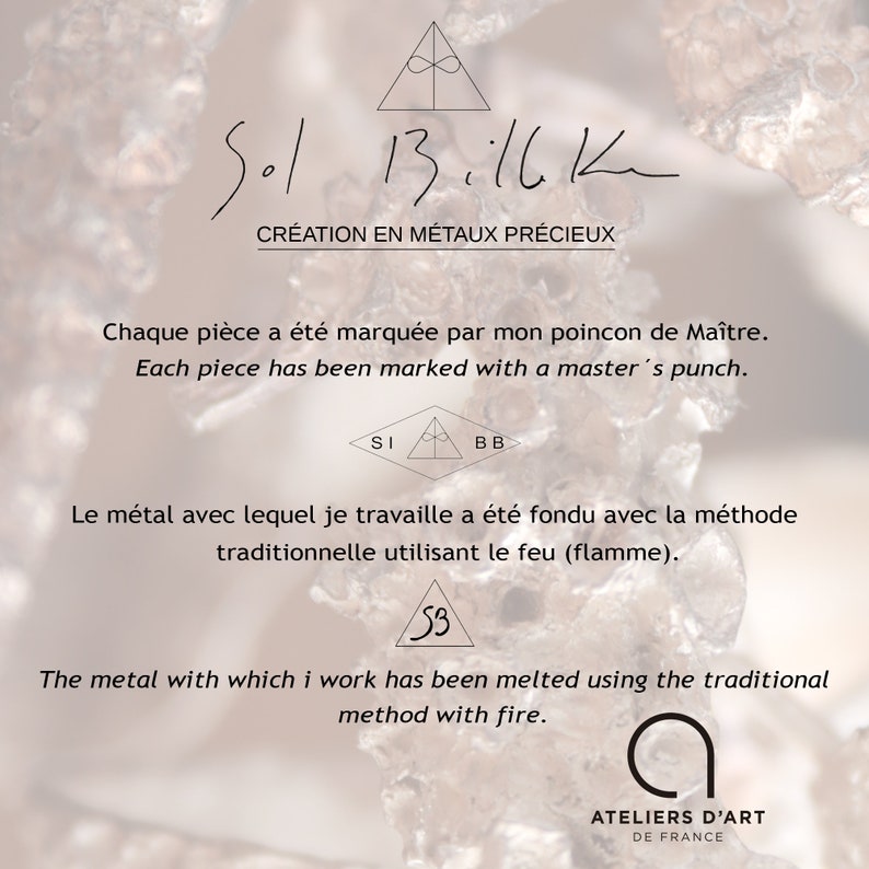 May include: A close-up of a piece of jewelry with the text "Sol 13.11.12" and "Cr&eacute;ation en m&eacute;taux pr&eacute;cieux" in French. The text "Chaque pi&egrave;ce a &eacute;t&eacute; marqu&eacute;e par mon poincon de Ma&icirc;tre." and "Each piece has been marked with a master's punch." is also included. The text "Le m&eacute;tal avec lequel je travaille a &eacute;t&eacute; fondu avec la m&eacute;thode traditionnelle utilisant le feu (flamme)." and "The metal with which I work has been melted using the traditional method with fire." is also included. The text "ATELIERS D'ART DE FRANCE" is also included.