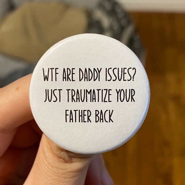 Wtf Are Daddy Issues? Just Traumatize Your Father Back Button | 1.5 inch metal pin back | Badge | Cute Christmas or Birthday Gift Ideas