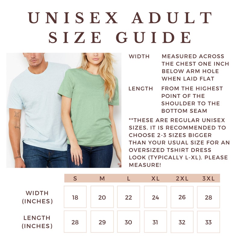 May include: Unisex adult size guide for t-shirts. The chart shows width and length measurements in inches for sizes S through 3XL.  These are regular unisex sizes. It is recommended to choose 2-3 sizes bigger than your usual size for an oversized t-shirt dress look (typically L-XL). Please measure!