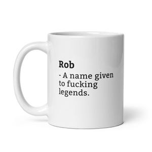 May include: White ceramic coffee mug with a black inscription that reads "Rob - A name given to fucking legends."