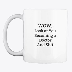 May include: White ceramic coffee mug with black text that reads "WOW, Look at You Becoming a Doctor And Shit."