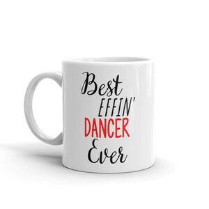 May include: White ceramic coffee mug with black text that reads "Best Effin' Dancer Ever". The word "Dancer" is in red.