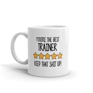 Best Trainer Mug-You're The Best Trainer Keep That Shit Up-5 Star Trainer-Five Star Trainer-Best Trainer Ever-World's Best