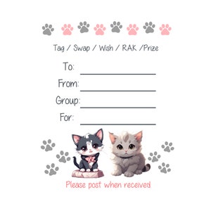 May include: A printable tag with paw prints and two cartoon cats. The tag says "Tag/Swap/Wish/RAK/Prize" and has spaces to write "To:", "From:", "Group:", and "For:". The tag also says "Please post when received".