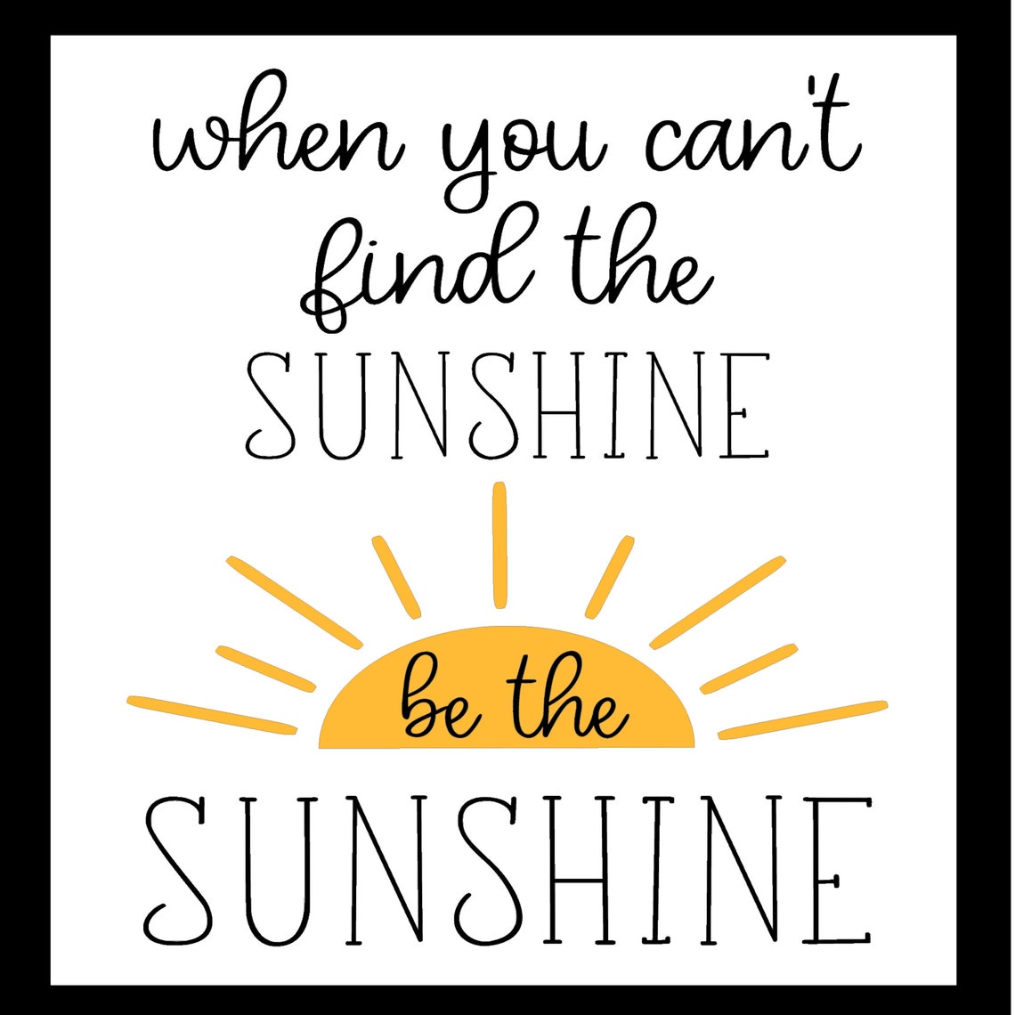 When You Cant Find The Sunshine Be The Sunshine Etsy Uk