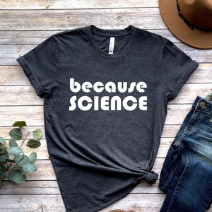 Because Science Shirt, Gift for Scientist, Teacher Gift, Gift for Teacher, Gift For Science Lover, Science Teacher Gifts, Professor Gift