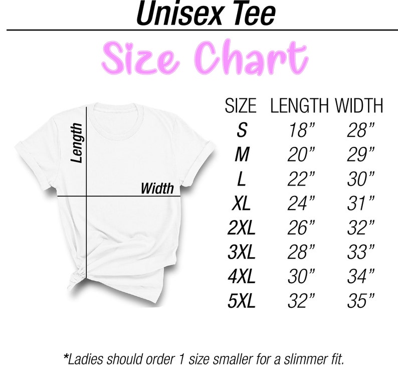 May include: Unisex tee size chart with measurements in inches. The chart shows the length and width of the tee in sizes S, M, L, XL, 2XL, 3XL, 4XL, and 5XL. *Ladies should order 1 size smaller for a slimmer fit.*