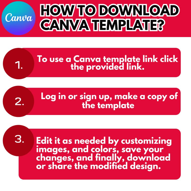 May include: A red and white graphic with three steps on how to download a Canva template. The steps are numbered 1, 2, and 3. Step 1: To use a Canva template link click the provided link. Step 2: Log in or sign up, make a copy of the template. Step 3: Edit it as needed by customizing images, and colors, save your changes, and finally, download or share the modified design.