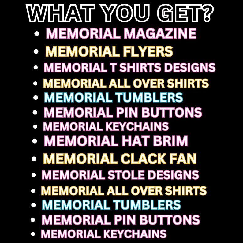 May include: A black background with white and colorful text that reads "WHAT YOU GET?" followed by a list of memorial products, including magazines, flyers, t-shirts, tumblers, and keychains.
