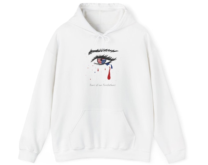 Tears of our Forefathers Unisex hoodie hooded sweatshirt. Small to 5XL. Patriot protest shirt.