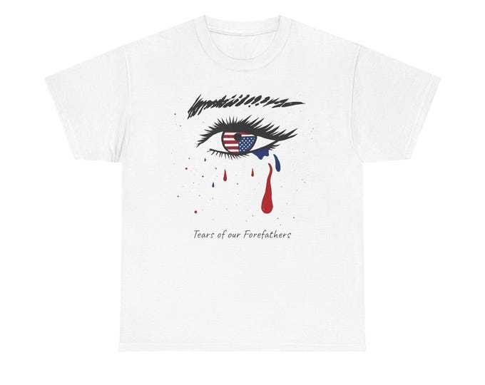 Tears of our Forefathers Unisex T-Shirt on white. Small to 5XL. Patriot protest shirt.