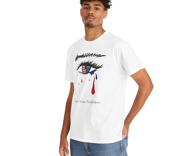 Tears of our Forefathers Unisex T-Shirt on white. Small to 5XL. Patriot protest shirt.