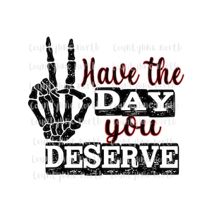 Have The Day You Deserve, Skeleton Peace Sign PNG, Funny Sayings for t-shirt, tumblers, coffee mugs, blankets, hats
