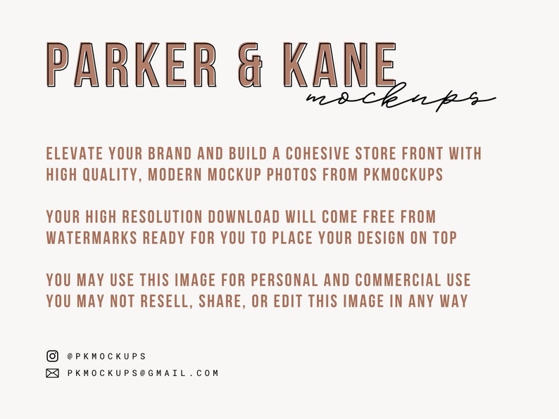 May include: A digital graphic with the text "PARKER & KANE mockups" in brown text with a white outline. The text is centered on a white background. The text below reads "Elevate your brand and build a cohesive store front with high quality, modern mockup photos from PKMOCKUPS. Your high resolution download will come free from watermarks ready for you to place your design on top. You may use this image for personal and commercial use. You may not resell, share, or edit this image in any way. @PKMOCKUPS PKMOCKUPS@GMAIL.COM"