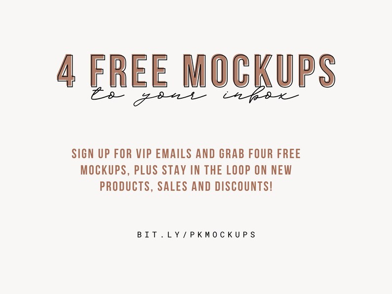 May include: Text graphic with the words "4 FREE MOCKUPS to your inbox" in brown text with a black outline. Below the text is a call to action to sign up for VIP emails and grab four free mockups, plus stay in the loop on new products, sales and discounts. The text "BIT.LY/PKMOCKUPS" is at the bottom of the graphic.
