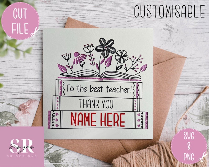 May include: A personalised greeting card with the message "To the best teacher! THANK YOU NAME HERE." The card has a floral design and the words "CUT FILE" and "SVG & PNG". The word "CUSTOMISABLE" is at the top.