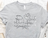 I Have Never Desired Your Good Opinion  Elizabeth Bennet Pride and Prejudice Funny Bookish Sassy Tee Funny Jane Austen Gift for Teacher