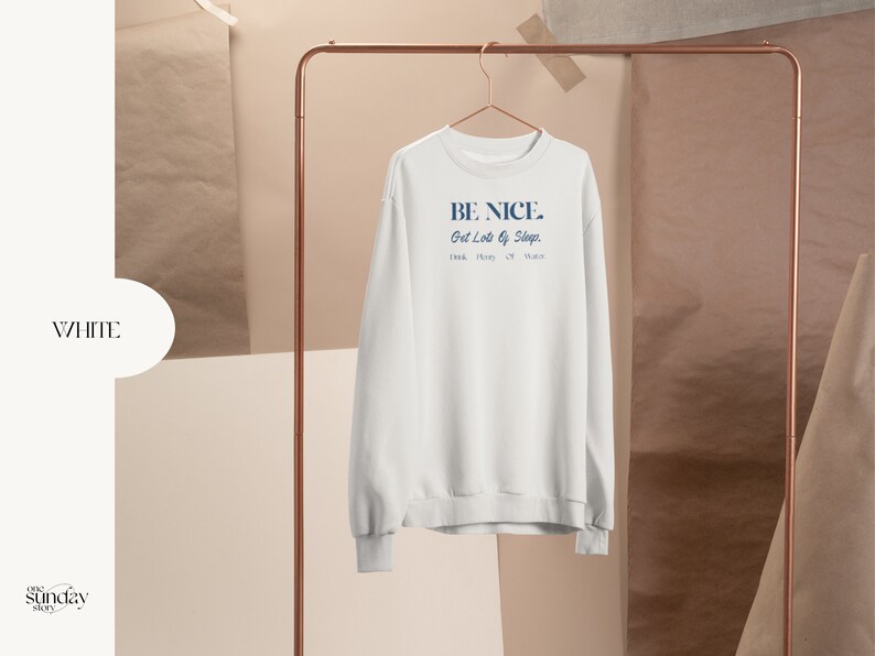 May include: White crewneck sweatshirt with the text "BE NICE. Get Lots of Sleep. Drink Plenty of Water." printed in blue.