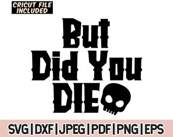But Did You Die Svg, But Did You Die SVG, Funny Quote Svg, Cricut Cut Files, Instant Digital Download, png, jpeg, dxf, eps