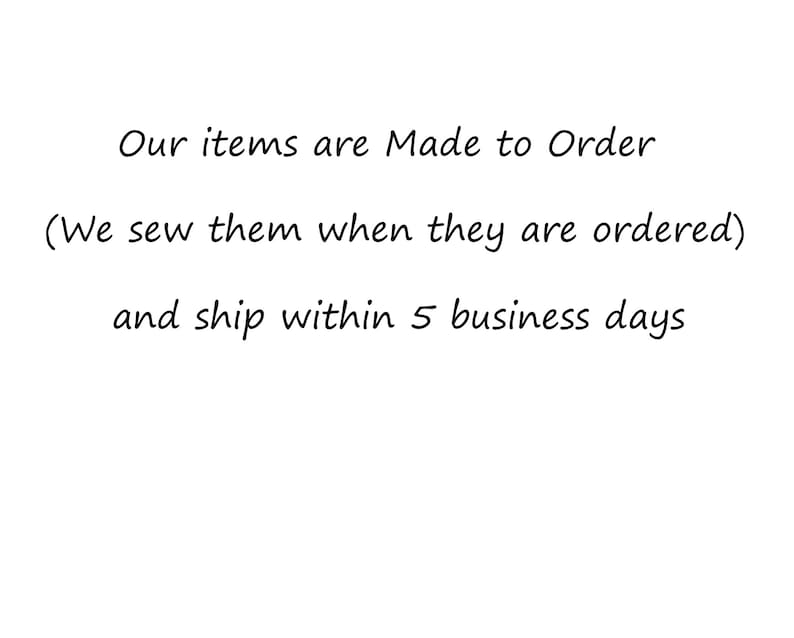 May include: Our items are Made to Order (We sew them when they are ordered) and ship within 5 business days.