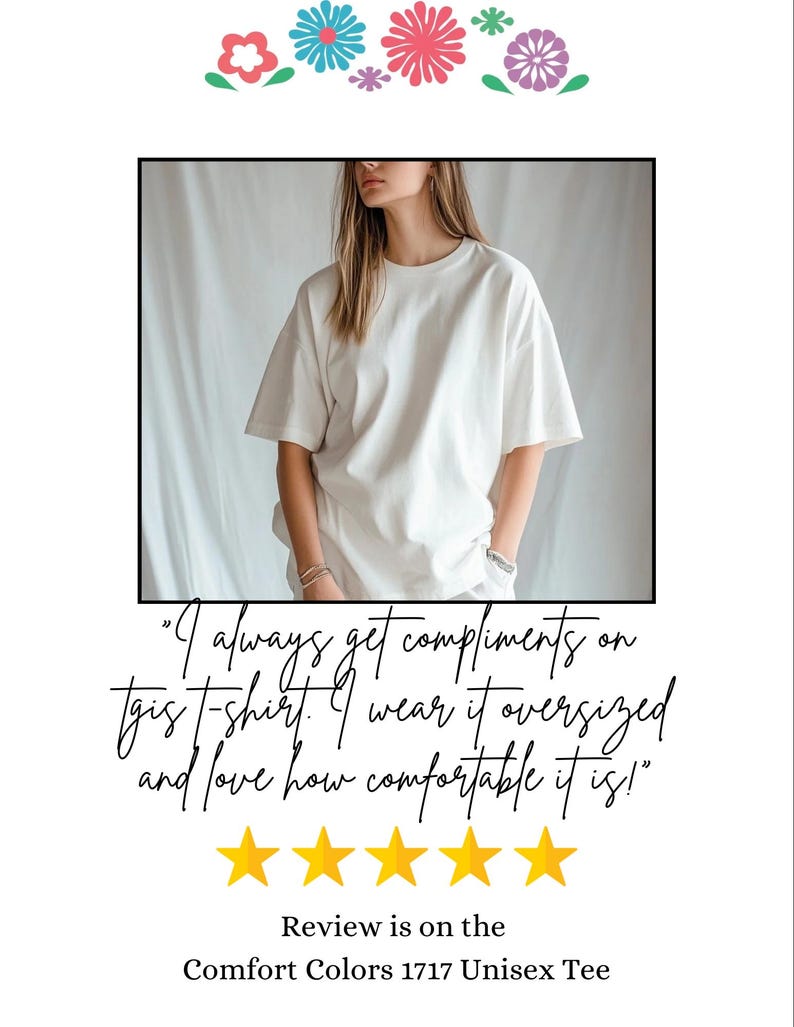 May include: A white unisex t-shirt with a five-star review and the text "I always get compliments on this t-shirt. I wear it oversized and love how comfortable it is!"  Review is on the Comfort Colors 1717 Unisex Tee.
