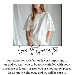 May include: A white t-shirt with a crew neck and short sleeves. The text "Love Guarantee" is written in black cursive script below the image of the t-shirt. The text below the image reads: "Our customer satisfaction is very important to us and we want you to be 100% satisfied with your purchase! If for any reason you are not happy, please let us know right away and we will be sure to find a way for you to be 100% satisfied!"